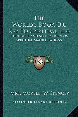 The World's Book Or, Key To Spiritual Life: Thoughts And Suggestions On Spiritual Manifestations
