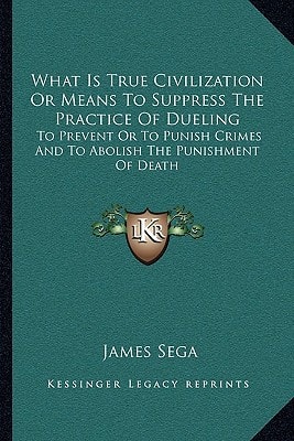 What Is True Civilization Or Means To Suppress The Practice Of Dueling: To Prevent Or To Punish Crimes And To Abolish The Punishment Of Death
