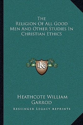 The Religion Of All Good Men And Other Studies In Christian Ethics