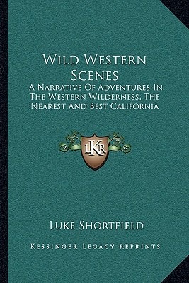 Wild Western Scenes: A Narrative Of Adventures In The Western Wilderness, The Nearest And Best California