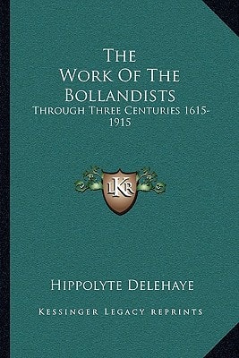 The Work Of The Bollandists: Through Three Centuries 1615-1915