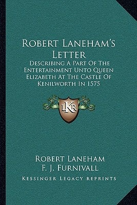 Robert Laneham's Letter: Describing A Part Of The Entertainment Unto Queen Elizabeth At The Castle Of Kenilworth In 1575