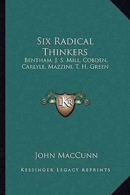 Six Radical Thinkers: Bentham, J. S. Mill, Cobden, Carlyle, Mazzini, T. H. Green