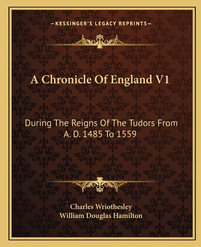 A Chronicle Of England V1: During The Reigns Of The Tudors From A. D. 1485 To 1559