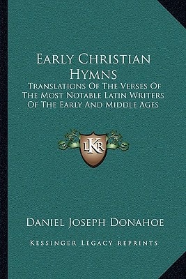 Early Christian Hymns: Translations Of The Verses Of The Most Notable Latin Writers Of The Early And Middle Ages
