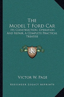 The Model T Ford Car: Its Construction, Operation And Repair, A Complete Practical Treatise