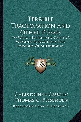 Terrible Tractoration And Other Poems: To Which Is Prefixed Caustic's Wooden Booksellers And Miseries Of Authorship