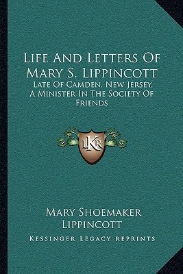 Life And Letters Of Mary S. Lippincott: Late Of Camden, New Jersey, A Minister In The Society Of Friends