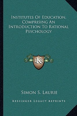 Institutes Of Education, Comprising An Introduction To Rational Psychology