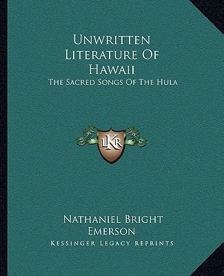Unwritten Literature Of Hawaii: The Sacred Songs Of The Hula