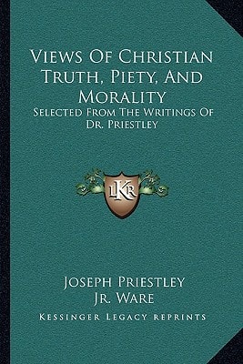Views Of Christian Truth, Piety, And Morality: Selected From The Writings Of Dr. Priestley