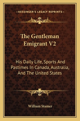 The Gentleman Emigrant V2: His Daily Life, Sports And Pastimes In Canada, Australia, And The United States