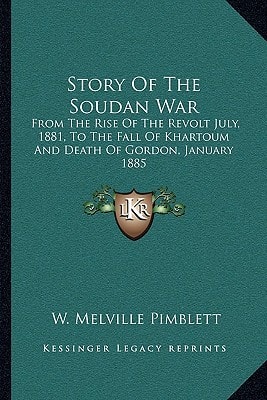 Story Of The Soudan War: From The Rise Of The Revolt July, 1881, To The Fall Of Khartoum And Death Of Gordon, January 1885