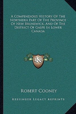 A Compendious History Of The Northern Part Of The Province Of New Brunswick, And Of The District Of Gaspe In Lower Canada