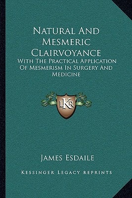 Natural And Mesmeric Clairvoyance: With The Practical Application Of Mesmerism In Surgery And Medicine