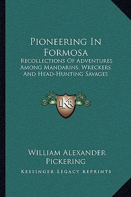 Pioneering In Formosa: Recollections Of Adventures Among Mandarins, Wreckers And Head-Hunting Savages
