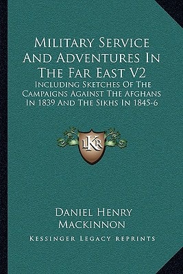 Military Service And Adventures In The Far East V2: Including Sketches Of The Campaigns Against The Afghans In 1839 And The Sikhs In 1845-6