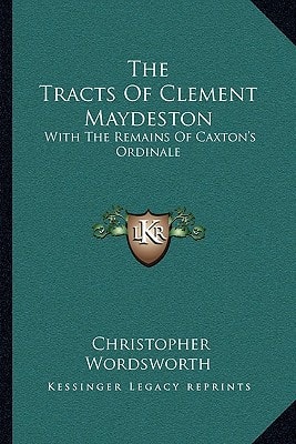 The Tracts Of Clement Maydeston: With The Remains Of Caxton's Ordinale