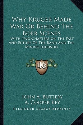 Why Kruger Made War Or Behind The Boer Scenes: With Two Chapters On The Past And Future Of The Rand And The Mining Industry
