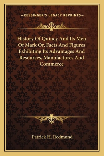 History Of Quincy And Its Men Of Mark Or, Facts And Figures Exhibiting Its Advantages And Resources, Manufactures And Commerce