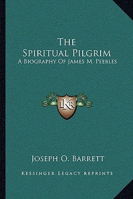 The Spiritual Pilgrim: A Biography Of James M. Peebles