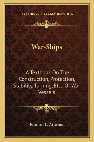 War-Ships: A Textbook On The Construction, Protection, Stability, Turning, Etc., Of War Vessels