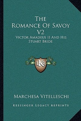 The Romance Of Savoy V2: Victor Amadeus II And His Stuart Bride