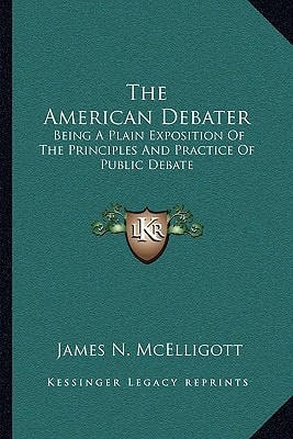 The American Debater: Being A Plain Exposition Of The Principles And Practice Of Public Debate