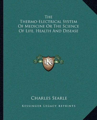 The Thermo-Electrical System Of Medicine Or The Science Of Life, Health And Disease