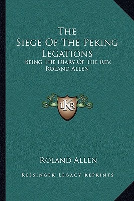 The Siege Of The Peking Legations: Being The Diary Of The Rev. Roland Allen