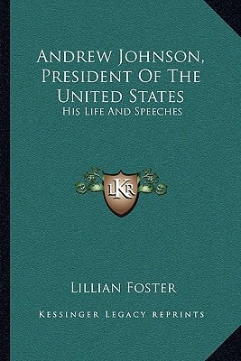 Andrew Johnson, President Of The United States: His Life And Speeches