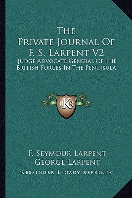 The Private Journal Of F. S. Larpent V2: Judge Advocate General Of The British Forces In The Peninsula