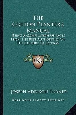 The Cotton Planter's Manual: Being A Compilation Of Facts From The Best Authorities On The Culture Of Cotton