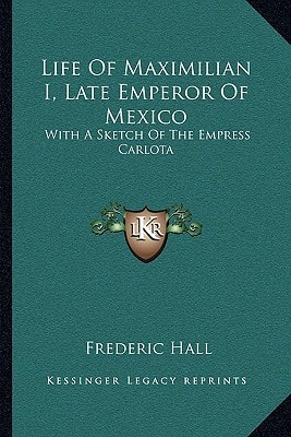 Life Of Maximilian I, Late Emperor Of Mexico: With A Sketch Of The Empress Carlota