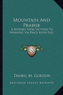 Mountain And Prairie: A Journey From Victoria To Winnipeg Via Peace River Pass