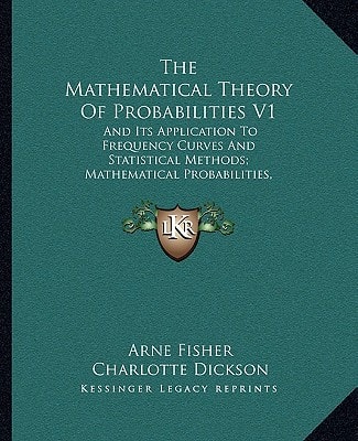 The Mathematical Theory Of Probabilities V1: And Its Application To Frequency Curves And Statistical Methods; Mathematical Probabilities, Frequency Curves, Homograde And Heterograde Statistics