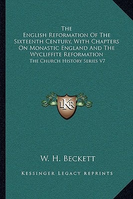 The English Reformation Of The Sixteenth Century, With Chapters On Monastic England And The Wycliffite Reformation: The Church History Series V7