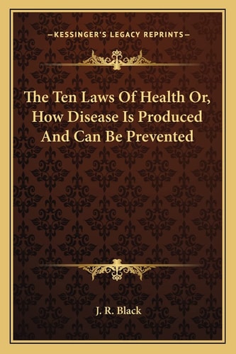 The Ten Laws Of Health Or, How Disease Is Produced And Can Be Prevented