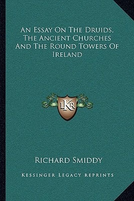 An Essay On The Druids, The Ancient Churches And The Round Towers Of Ireland