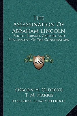 The Assassination Of Abraham Lincoln: Flight, Pursuit, Capture And Punishment Of The Conspirators
