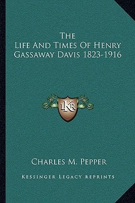 The Life And Times Of Henry Gassaway Davis 1823-1916