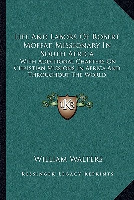 Life And Labors Of Robert Moffat, Missionary In South Africa: With Additional Chapters On Christian Missions In Africa And Throughout The World