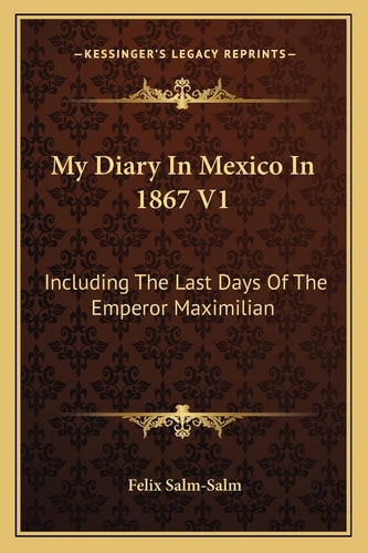 My Diary In Mexico In 1867 V1: Including The Last Days Of The Emperor Maximilian