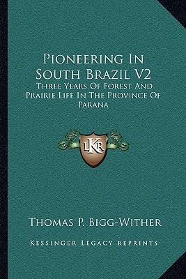 Pioneering In South Brazil V2: Three Years Of Forest And Prairie Life In The Province Of Parana