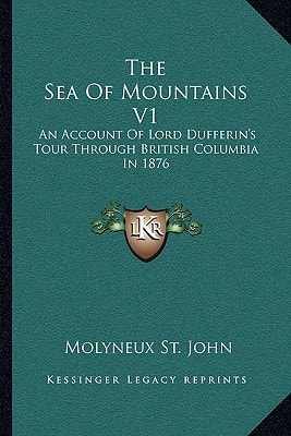 The Sea Of Mountains V1: An Account Of Lord Dufferin's Tour Through British Columbia In 1876