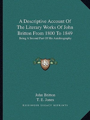 A Descriptive Account Of The Literary Works Of John Britton From 1800 To 1849: Being A Second Part Of His Autobiography