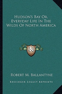 Hudson's Bay Or, Everyday Life In The Wilds Of North America