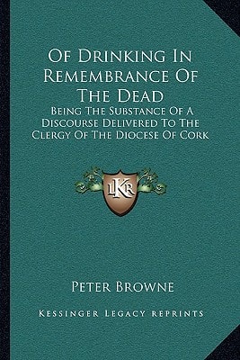 Of Drinking In Remembrance Of The Dead: Being The Substance Of A Discourse Delivered To The Clergy Of The Diocese Of Cork