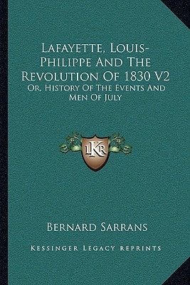 Lafayette, Louis-Philippe And The Revolution Of 1830 V2: Or, History Of The Events And Men Of July