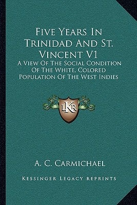 Five Years In Trinidad And St. Vincent V1: A View Of The Social Condition Of The White, Colored Population Of The West Indies